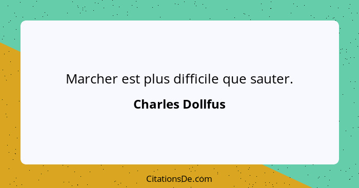 Marcher est plus difficile que sauter.... - Charles Dollfus