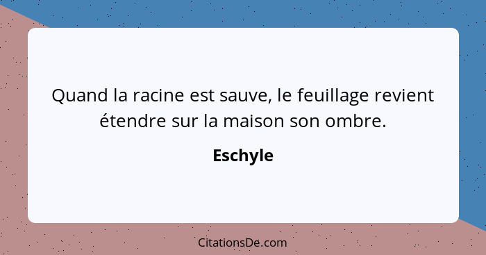 Quand la racine est sauve, le feuillage revient étendre sur la maison son ombre.... - Eschyle