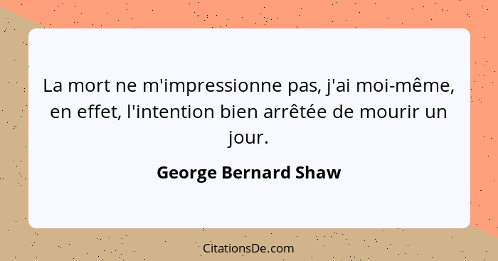 La mort ne m'impressionne pas, j'ai moi-même, en effet, l'intention bien arrêtée de mourir un jour.... - George Bernard Shaw