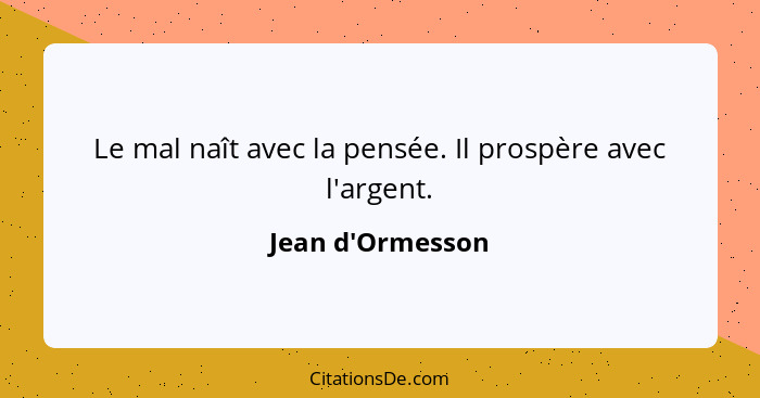 Le mal naît avec la pensée. Il prospère avec l'argent.... - Jean d'Ormesson