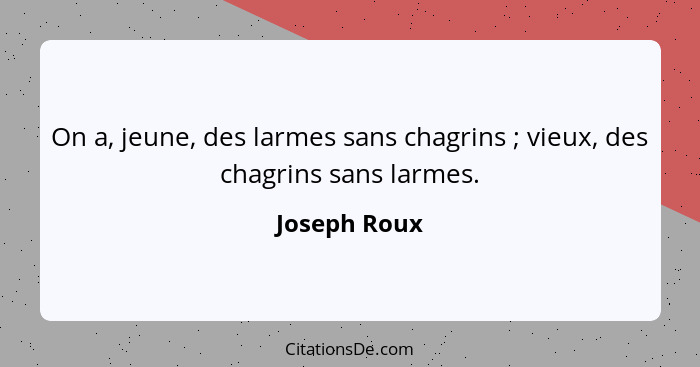 On a, jeune, des larmes sans chagrins ; vieux, des chagrins sans larmes.... - Joseph Roux