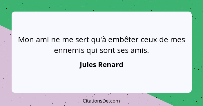 Mon ami ne me sert qu'à embêter ceux de mes ennemis qui sont ses amis.... - Jules Renard