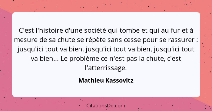 C'est l'histoire d'une société qui tombe et qui au fur et à mesure de sa chute se répète sans cesse pour se rassurer : jusqu'... - Mathieu Kassovitz