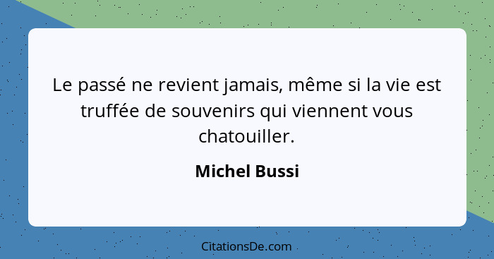 Le passé ne revient jamais, même si la vie est truffée de souvenirs qui viennent vous chatouiller.... - Michel Bussi