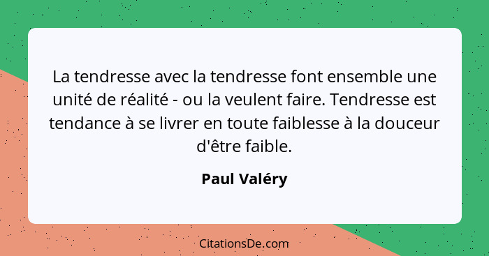 La tendresse avec la tendresse font ensemble une unité de réalité - ou la veulent faire. Tendresse est tendance à se livrer en toute fai... - Paul Valéry