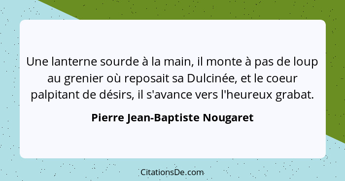 Une lanterne sourde à la main, il monte à pas de loup au grenier où reposait sa Dulcinée, et le coeur palpitant de dés... - Pierre Jean-Baptiste Nougaret