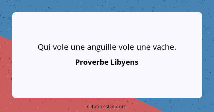 Qui vole une anguille vole une vache.... - Proverbe Libyens