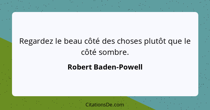 Regardez le beau côté des choses plutôt que le côté sombre.... - Robert Baden-Powell