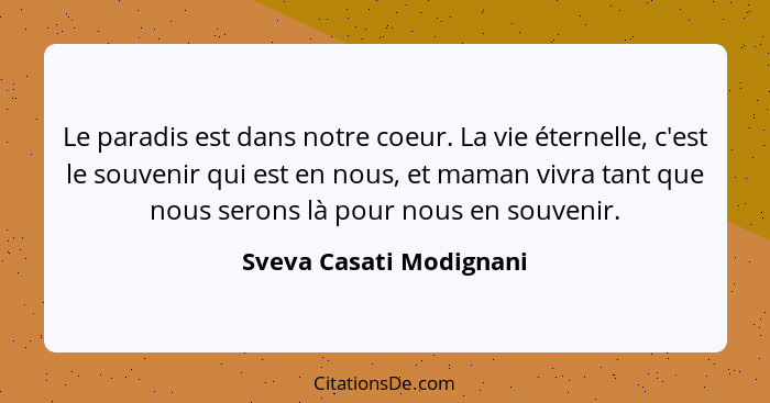 Le paradis est dans notre coeur. La vie éternelle, c'est le souvenir qui est en nous, et maman vivra tant que nous serons là... - Sveva Casati Modignani