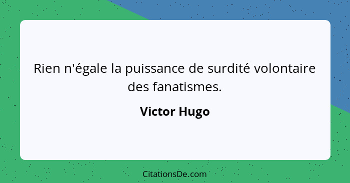 Rien n'égale la puissance de surdité volontaire des fanatismes.... - Victor Hugo