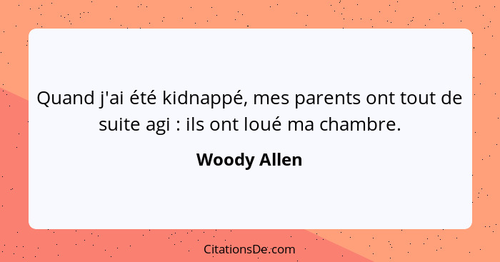 Quand j'ai été kidnappé, mes parents ont tout de suite agi : ils ont loué ma chambre.... - Woody Allen