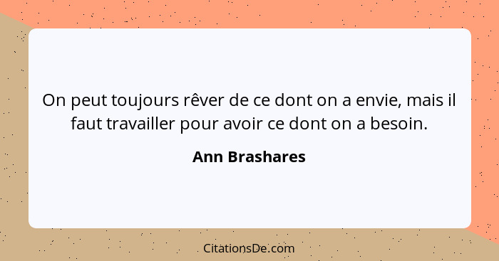 On peut toujours rêver de ce dont on a envie, mais il faut travailler pour avoir ce dont on a besoin.... - Ann Brashares