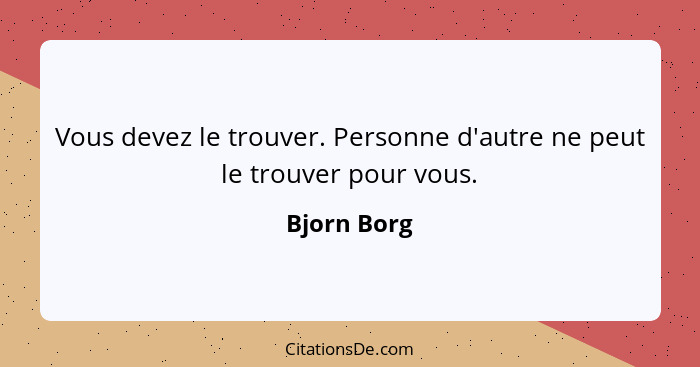 Vous devez le trouver. Personne d'autre ne peut le trouver pour vous.... - Bjorn Borg