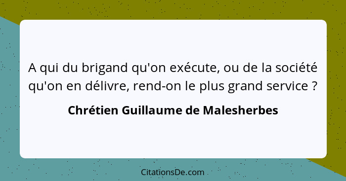 A qui du brigand qu'on exécute, ou de la société qu'on en délivre, rend-on le plus grand service ?... - Chrétien Guillaume de Malesherbes