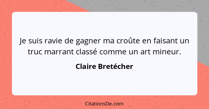 Je suis ravie de gagner ma croûte en faisant un truc marrant classé comme un art mineur.... - Claire Bretécher