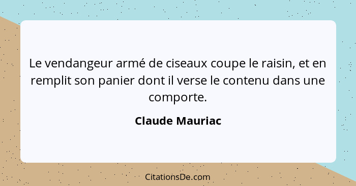 Le vendangeur armé de ciseaux coupe le raisin, et en remplit son panier dont il verse le contenu dans une comporte.... - Claude Mauriac