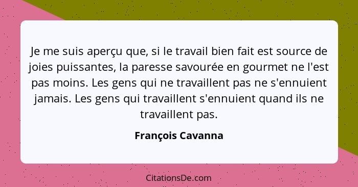 Je me suis aperçu que, si le travail bien fait est source de joies puissantes, la paresse savourée en gourmet ne l'est pas moins. L... - François Cavanna