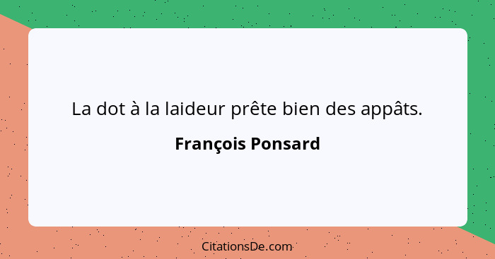 La dot à la laideur prête bien des appâts.... - François Ponsard