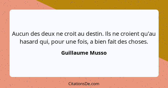 Aucun des deux ne croit au destin. Ils ne croient qu'au hasard qui, pour une fois, a bien fait des choses.... - Guillaume Musso