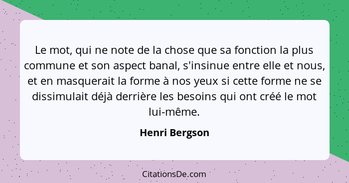 Le mot, qui ne note de la chose que sa fonction la plus commune et son aspect banal, s'insinue entre elle et nous, et en masquerait la... - Henri Bergson