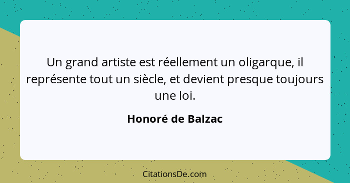 Un grand artiste est réellement un oligarque, il représente tout un siècle, et devient presque toujours une loi.... - Honoré de Balzac