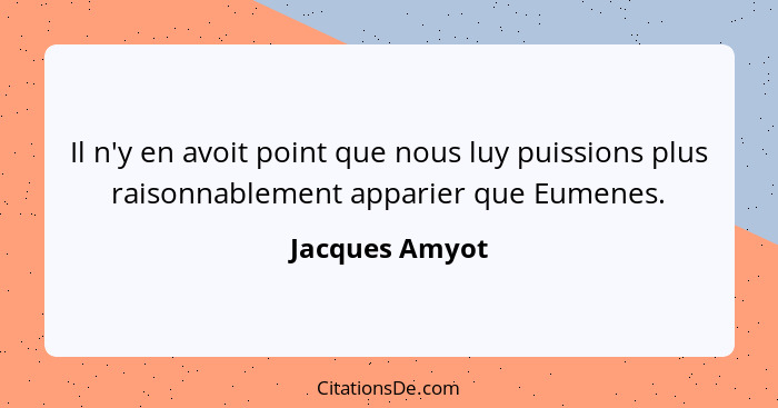 Il n'y en avoit point que nous luy puissions plus raisonnablement apparier que Eumenes.... - Jacques Amyot