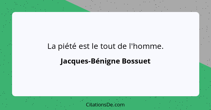 La piété est le tout de l'homme.... - Jacques-Bénigne Bossuet