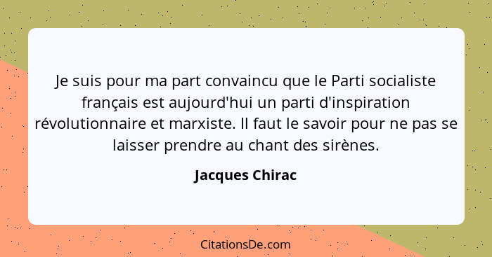 Je suis pour ma part convaincu que le Parti socialiste français est aujourd'hui un parti d'inspiration révolutionnaire et marxiste. I... - Jacques Chirac