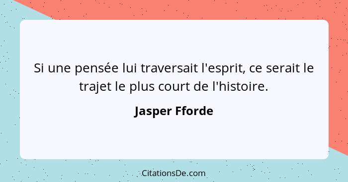 Si une pensée lui traversait l'esprit, ce serait le trajet le plus court de l'histoire.... - Jasper Fforde