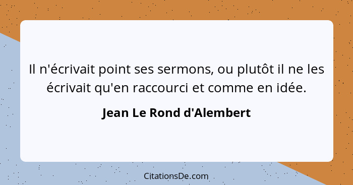 Il n'écrivait point ses sermons, ou plutôt il ne les écrivait qu'en raccourci et comme en idée.... - Jean Le Rond d'Alembert