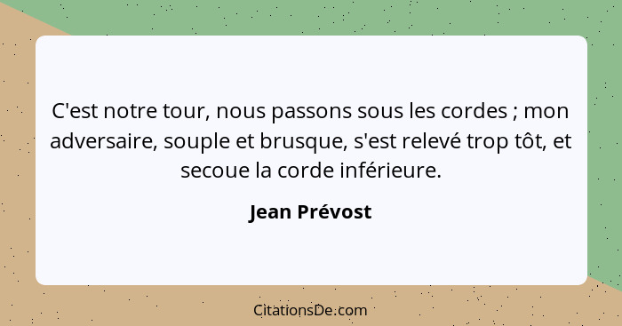 C'est notre tour, nous passons sous les cordes ; mon adversaire, souple et brusque, s'est relevé trop tôt, et secoue la corde infé... - Jean Prévost