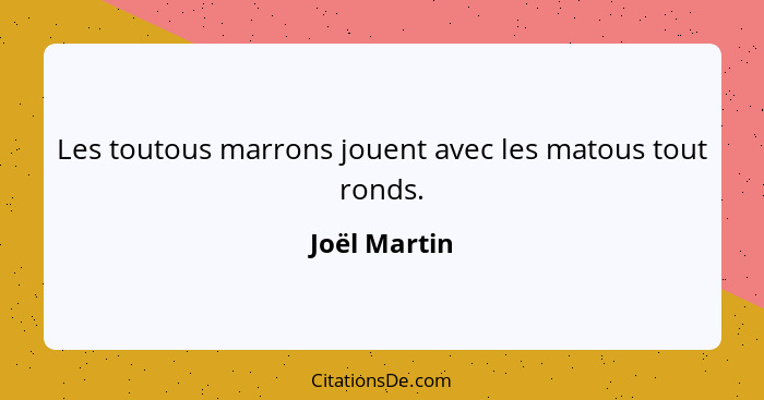 Les toutous marrons jouent avec les matous tout ronds.... - Joël Martin