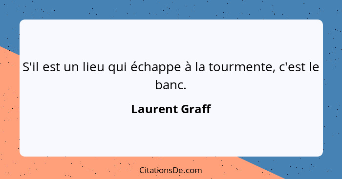 S'il est un lieu qui échappe à la tourmente, c'est le banc.... - Laurent Graff