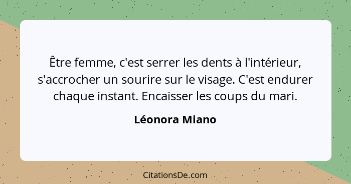 Être femme, c'est serrer les dents à l'intérieur, s'accrocher un sourire sur le visage. C'est endurer chaque instant. Encaisser les co... - Léonora Miano