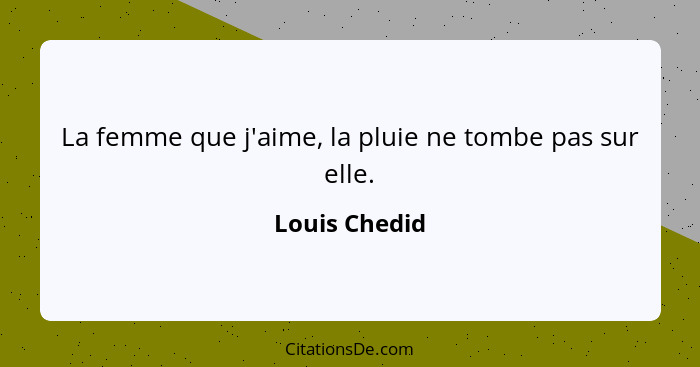 La femme que j'aime, la pluie ne tombe pas sur elle.... - Louis Chedid