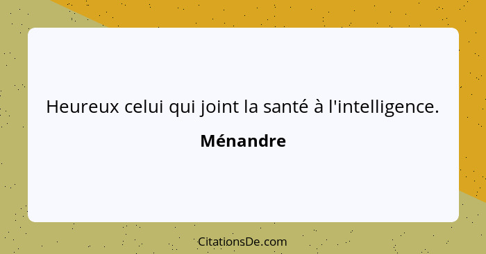 Heureux celui qui joint la santé à l'intelligence.... - Ménandre