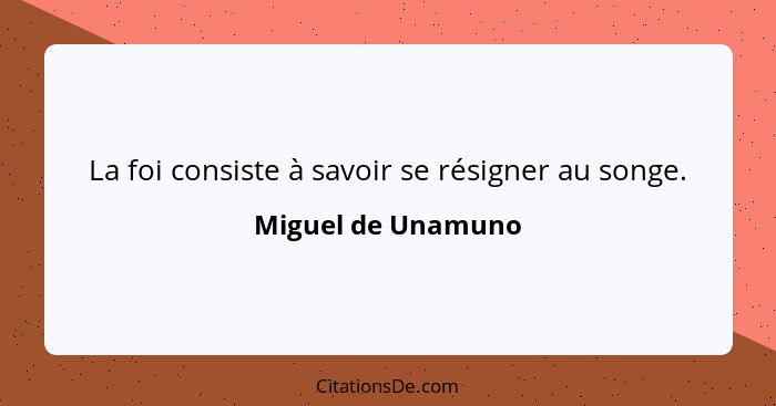 La foi consiste à savoir se résigner au songe.... - Miguel de Unamuno