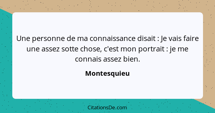 Une personne de ma connaissance disait : Je vais faire une assez sotte chose, c'est mon portrait : je me connais assez bien.... - Montesquieu