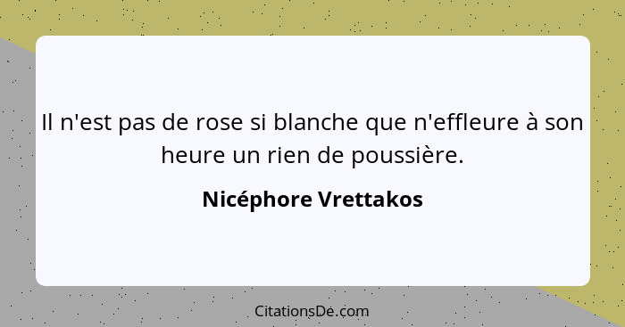 Il n'est pas de rose si blanche que n'effleure à son heure un rien de poussière.... - Nicéphore Vrettakos