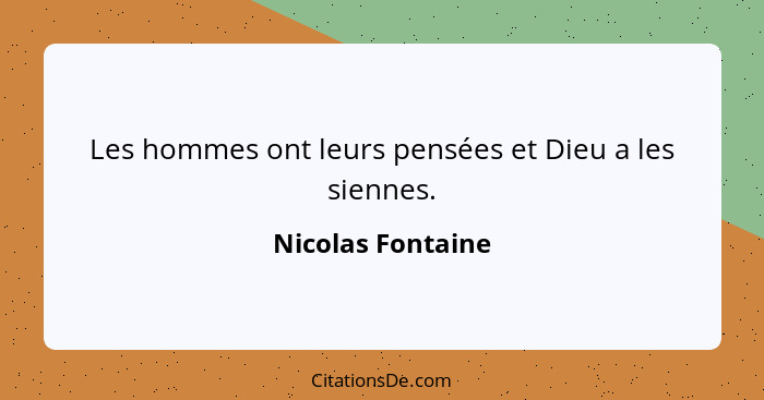 Les hommes ont leurs pensées et Dieu a les siennes.... - Nicolas Fontaine