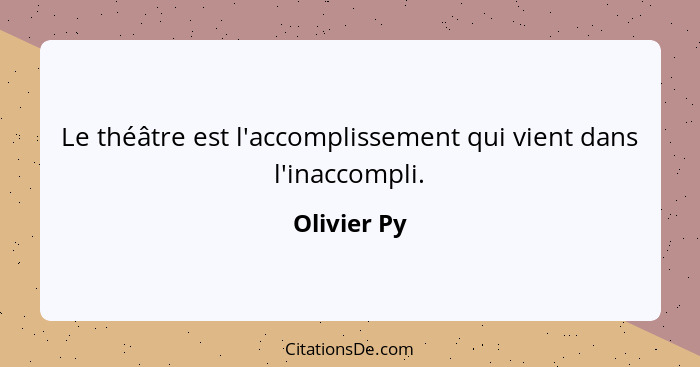 Le théâtre est l'accomplissement qui vient dans l'inaccompli.... - Olivier Py