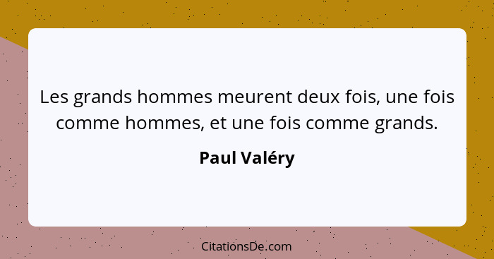 Les grands hommes meurent deux fois, une fois comme hommes, et une fois comme grands.... - Paul Valéry