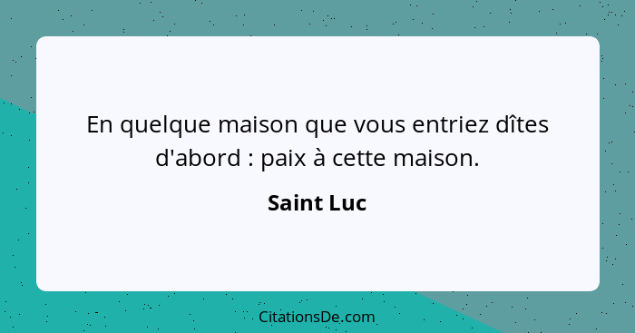 En quelque maison que vous entriez dîtes d'abord : paix à cette maison.... - Saint Luc