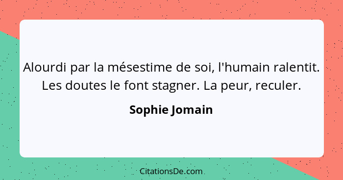 Alourdi par la mésestime de soi, l'humain ralentit. Les doutes le font stagner. La peur, reculer.... - Sophie Jomain