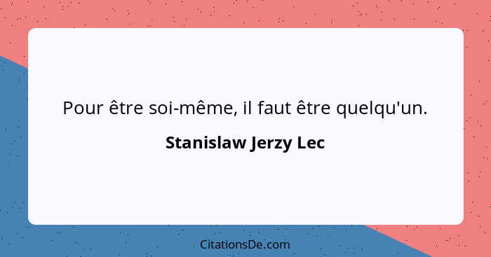 Pour être soi-même, il faut être quelqu'un.... - Stanislaw Jerzy Lec