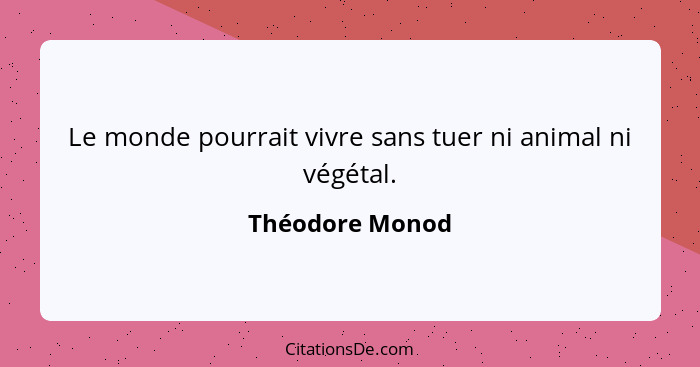 Le monde pourrait vivre sans tuer ni animal ni végétal.... - Théodore Monod