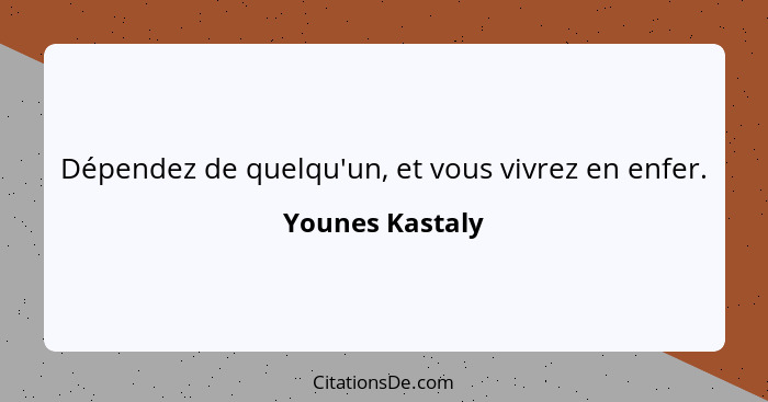 Dépendez de quelqu'un, et vous vivrez en enfer.... - Younes Kastaly