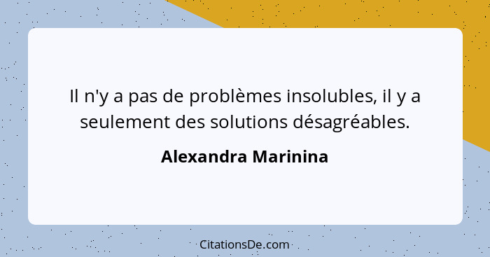 Il n'y a pas de problèmes insolubles, il y a seulement des solutions désagréables.... - Alexandra Marinina