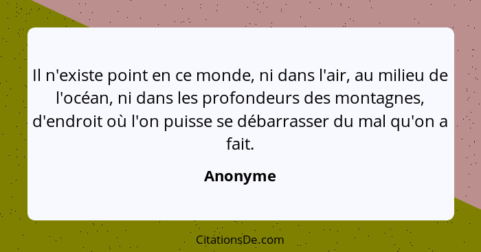 Il n'existe point en ce monde, ni dans l'air, au milieu de l'océan, ni dans les profondeurs des montagnes, d'endroit où l'on puisse se débar... - Anonyme