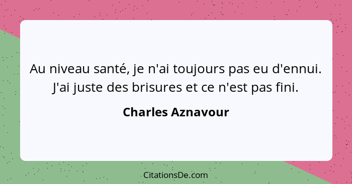 Au niveau santé, je n'ai toujours pas eu d'ennui. J'ai juste des brisures et ce n'est pas fini.... - Charles Aznavour